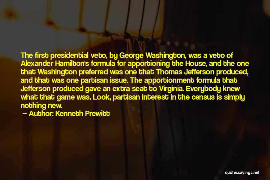 Kenneth Prewitt Quotes: The First Presidential Veto, By George Washington, Was A Veto Of Alexander Hamilton's Formula For Apportioning The House, And The