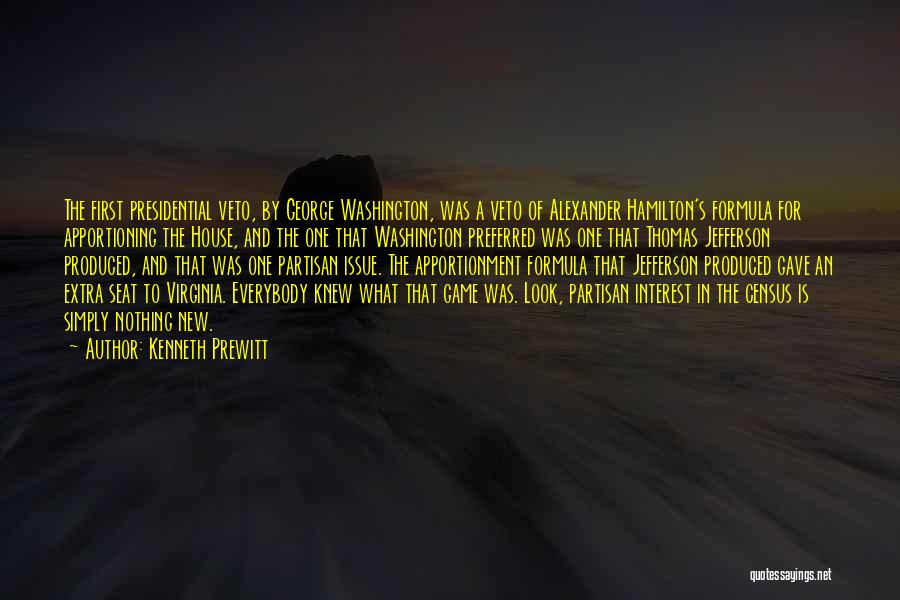 Kenneth Prewitt Quotes: The First Presidential Veto, By George Washington, Was A Veto Of Alexander Hamilton's Formula For Apportioning The House, And The