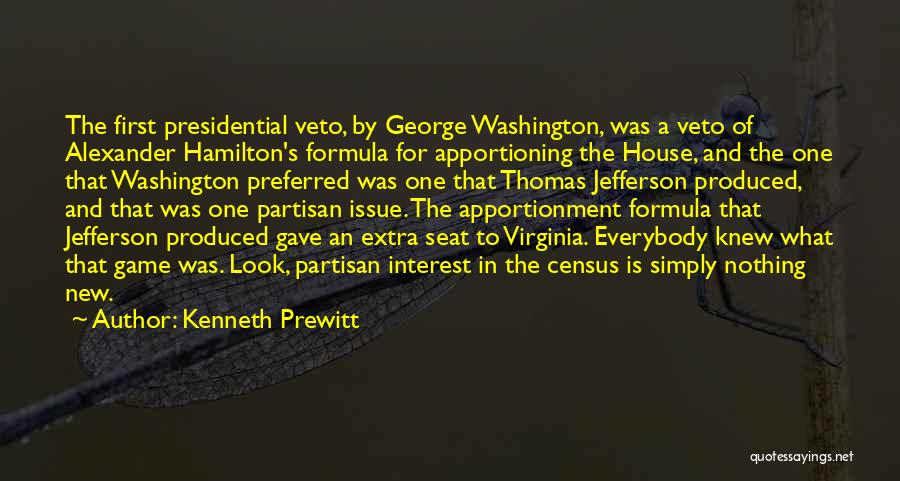 Kenneth Prewitt Quotes: The First Presidential Veto, By George Washington, Was A Veto Of Alexander Hamilton's Formula For Apportioning The House, And The