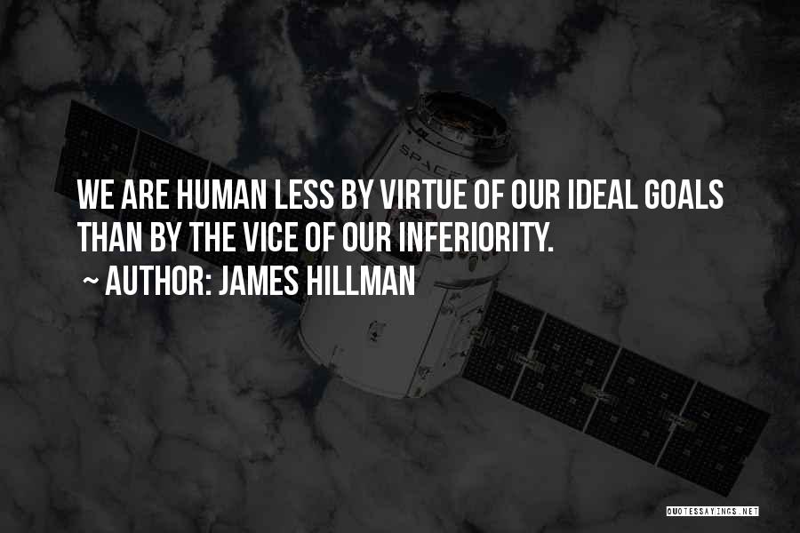 James Hillman Quotes: We Are Human Less By Virtue Of Our Ideal Goals Than By The Vice Of Our Inferiority.
