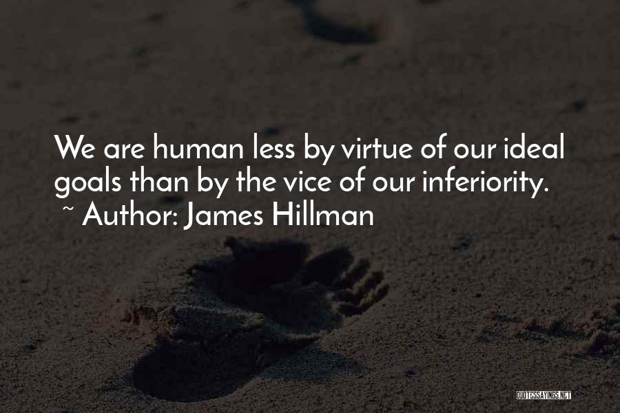 James Hillman Quotes: We Are Human Less By Virtue Of Our Ideal Goals Than By The Vice Of Our Inferiority.