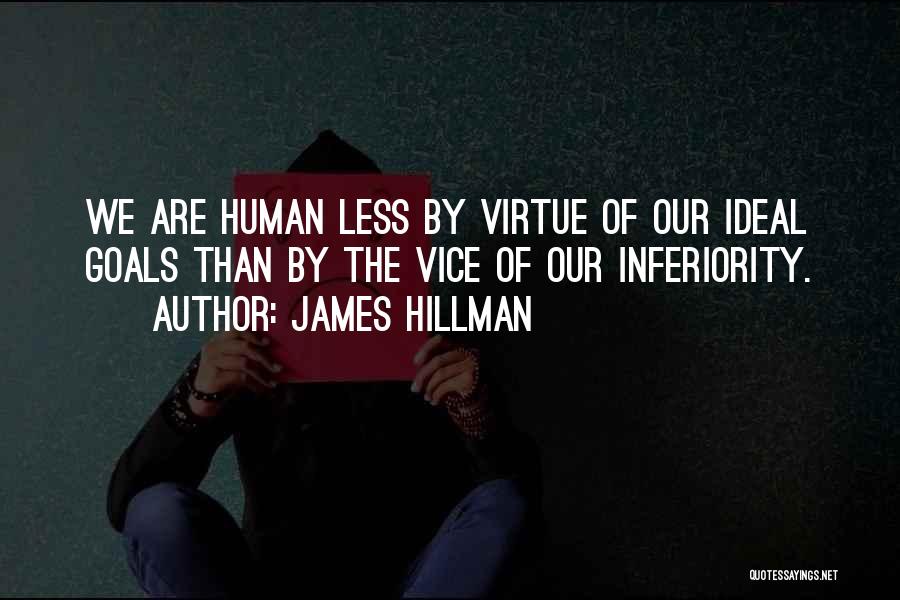 James Hillman Quotes: We Are Human Less By Virtue Of Our Ideal Goals Than By The Vice Of Our Inferiority.