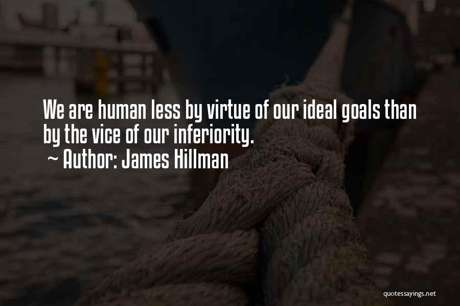 James Hillman Quotes: We Are Human Less By Virtue Of Our Ideal Goals Than By The Vice Of Our Inferiority.