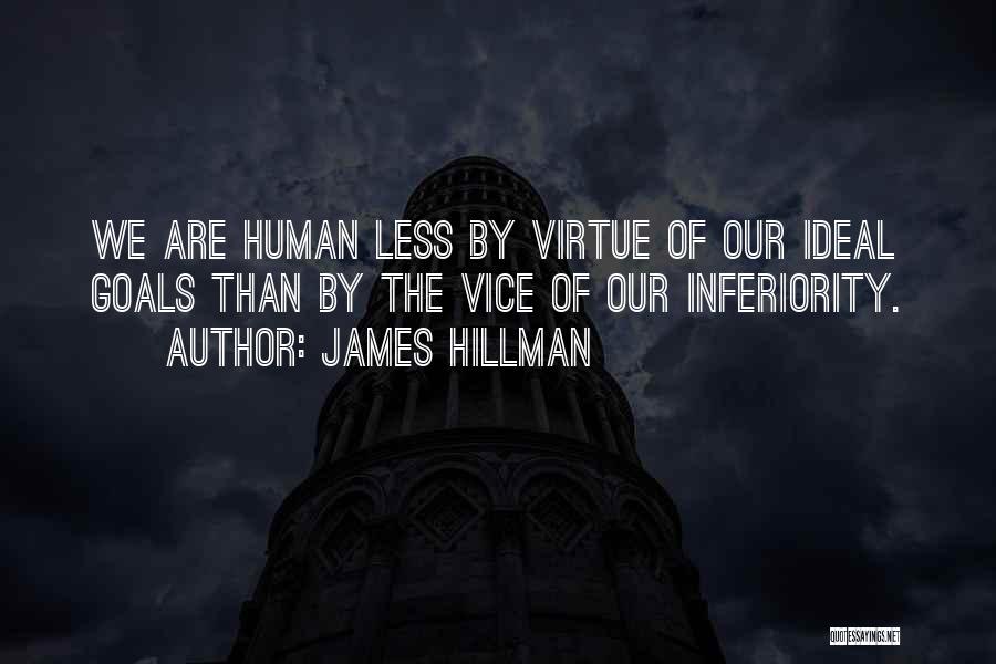 James Hillman Quotes: We Are Human Less By Virtue Of Our Ideal Goals Than By The Vice Of Our Inferiority.
