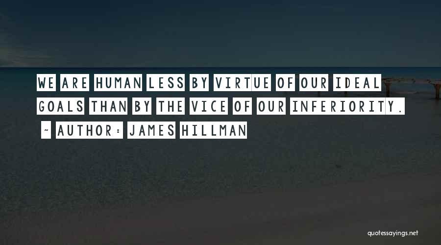 James Hillman Quotes: We Are Human Less By Virtue Of Our Ideal Goals Than By The Vice Of Our Inferiority.