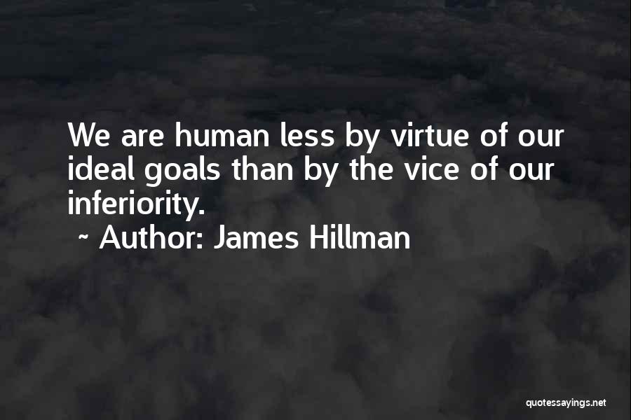 James Hillman Quotes: We Are Human Less By Virtue Of Our Ideal Goals Than By The Vice Of Our Inferiority.