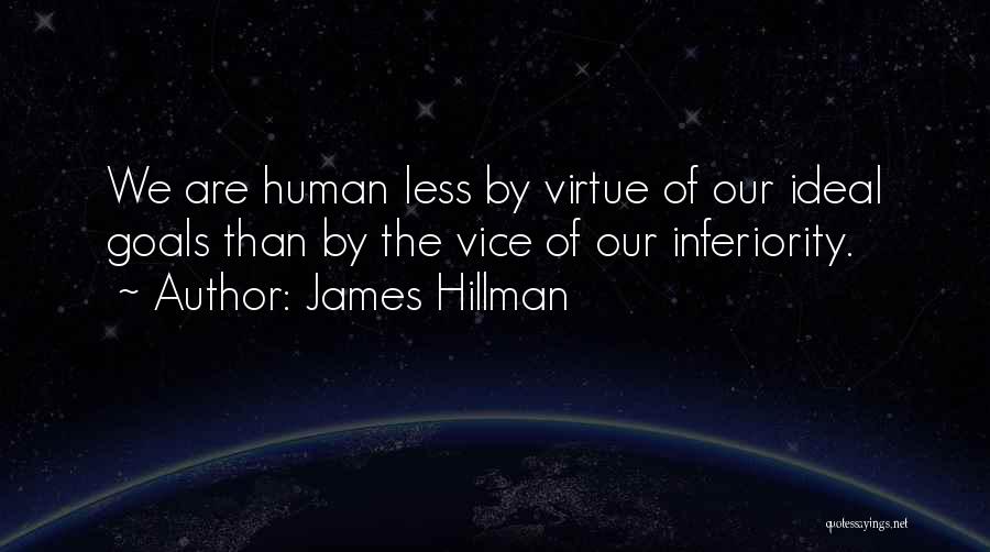James Hillman Quotes: We Are Human Less By Virtue Of Our Ideal Goals Than By The Vice Of Our Inferiority.