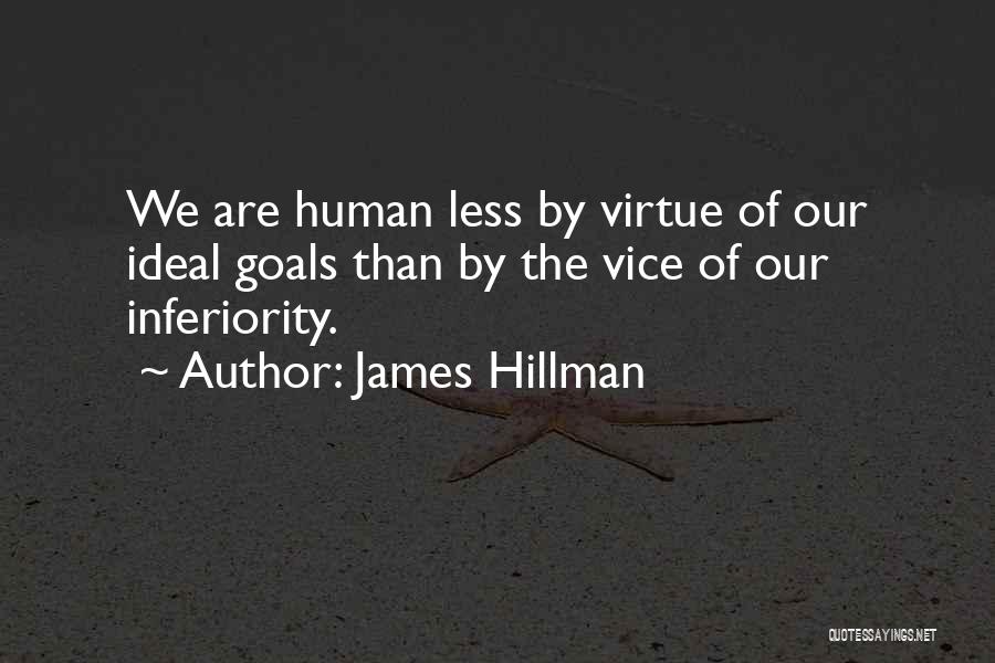 James Hillman Quotes: We Are Human Less By Virtue Of Our Ideal Goals Than By The Vice Of Our Inferiority.