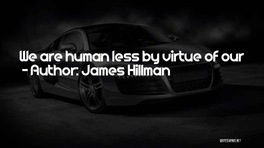 James Hillman Quotes: We Are Human Less By Virtue Of Our Ideal Goals Than By The Vice Of Our Inferiority.