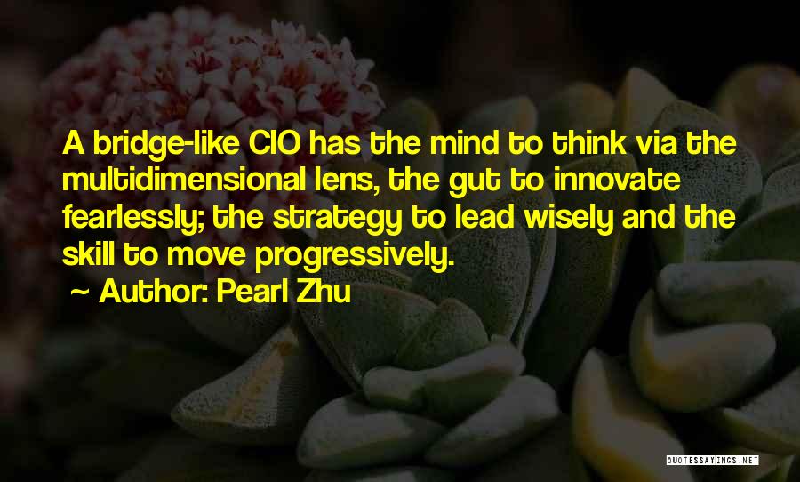 Pearl Zhu Quotes: A Bridge-like Cio Has The Mind To Think Via The Multidimensional Lens, The Gut To Innovate Fearlessly; The Strategy To