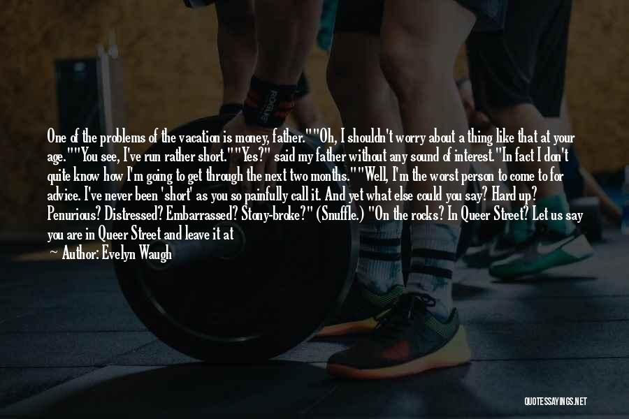 Evelyn Waugh Quotes: One Of The Problems Of The Vacation Is Money, Father.oh, I Shouldn't Worry About A Thing Like That At Your
