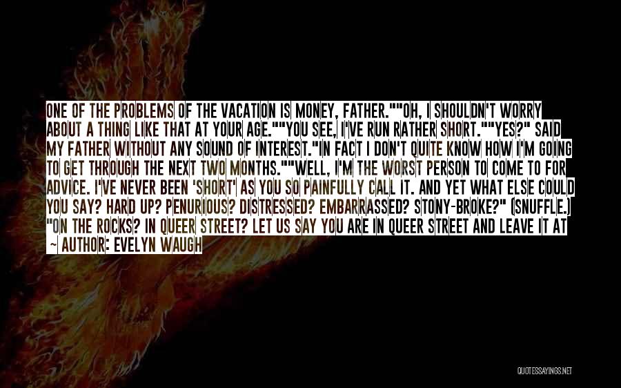 Evelyn Waugh Quotes: One Of The Problems Of The Vacation Is Money, Father.oh, I Shouldn't Worry About A Thing Like That At Your