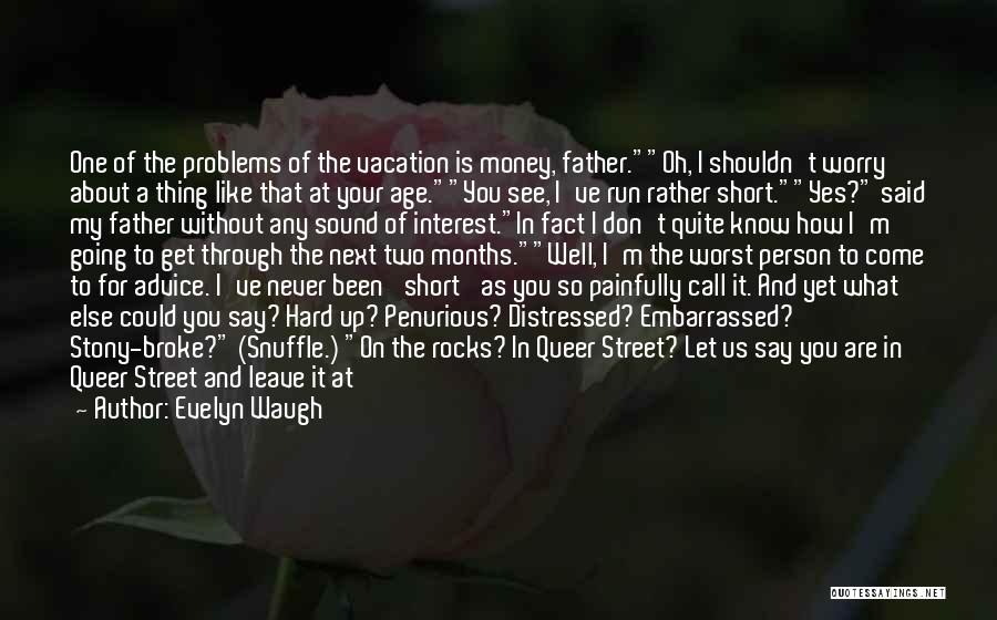 Evelyn Waugh Quotes: One Of The Problems Of The Vacation Is Money, Father.oh, I Shouldn't Worry About A Thing Like That At Your