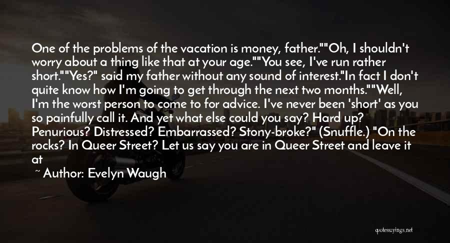 Evelyn Waugh Quotes: One Of The Problems Of The Vacation Is Money, Father.oh, I Shouldn't Worry About A Thing Like That At Your