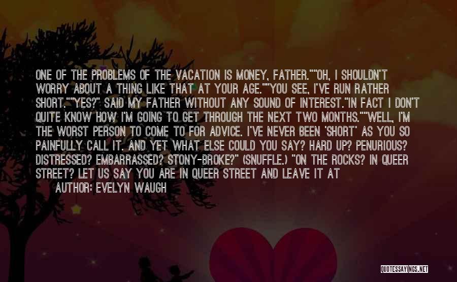 Evelyn Waugh Quotes: One Of The Problems Of The Vacation Is Money, Father.oh, I Shouldn't Worry About A Thing Like That At Your