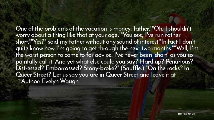 Evelyn Waugh Quotes: One Of The Problems Of The Vacation Is Money, Father.oh, I Shouldn't Worry About A Thing Like That At Your