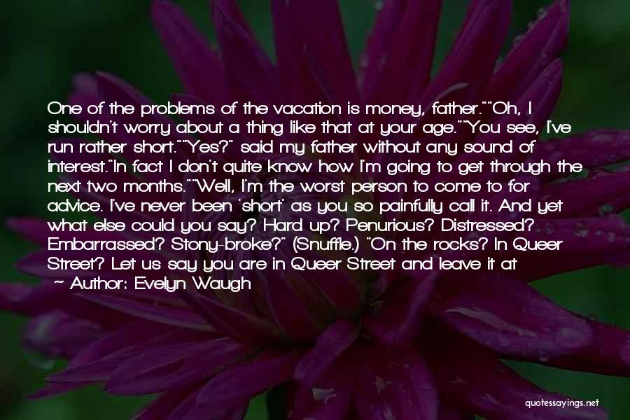 Evelyn Waugh Quotes: One Of The Problems Of The Vacation Is Money, Father.oh, I Shouldn't Worry About A Thing Like That At Your