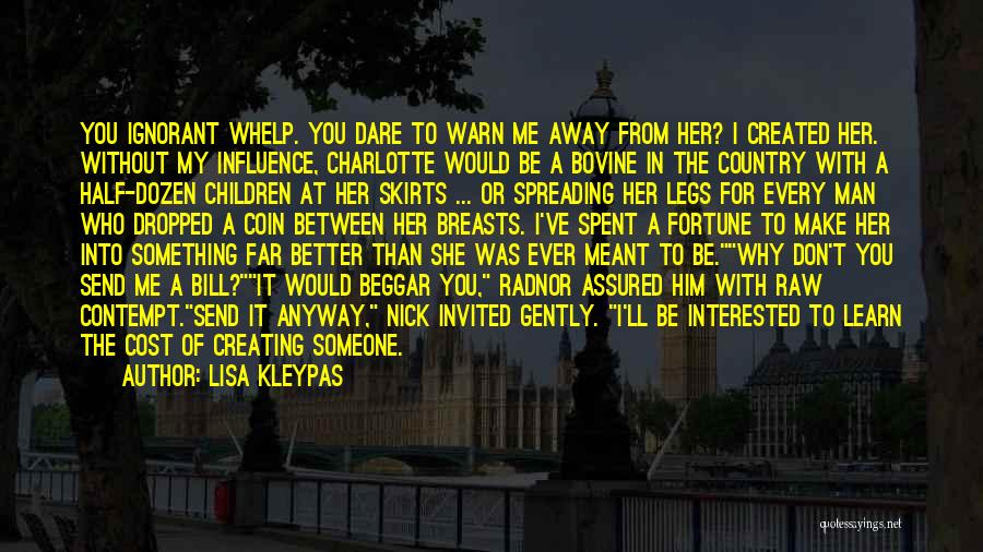 Lisa Kleypas Quotes: You Ignorant Whelp. You Dare To Warn Me Away From Her? I Created Her. Without My Influence, Charlotte Would Be