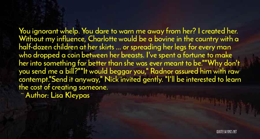 Lisa Kleypas Quotes: You Ignorant Whelp. You Dare To Warn Me Away From Her? I Created Her. Without My Influence, Charlotte Would Be