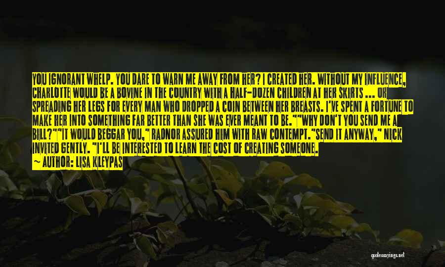 Lisa Kleypas Quotes: You Ignorant Whelp. You Dare To Warn Me Away From Her? I Created Her. Without My Influence, Charlotte Would Be
