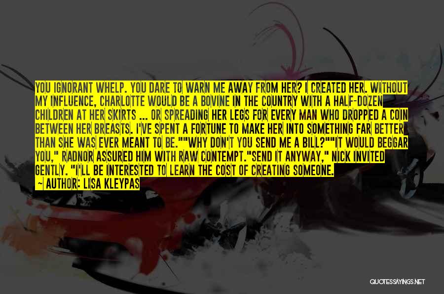 Lisa Kleypas Quotes: You Ignorant Whelp. You Dare To Warn Me Away From Her? I Created Her. Without My Influence, Charlotte Would Be