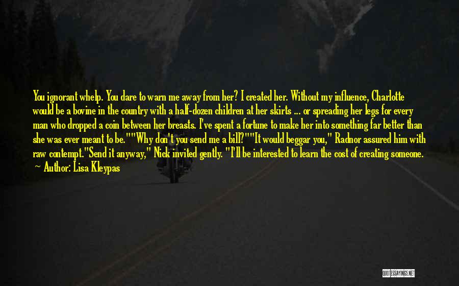 Lisa Kleypas Quotes: You Ignorant Whelp. You Dare To Warn Me Away From Her? I Created Her. Without My Influence, Charlotte Would Be