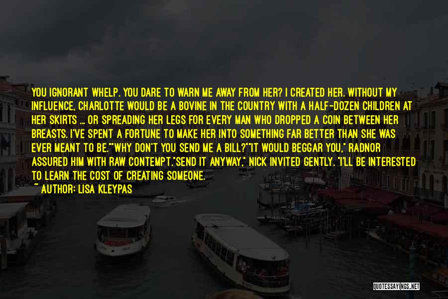 Lisa Kleypas Quotes: You Ignorant Whelp. You Dare To Warn Me Away From Her? I Created Her. Without My Influence, Charlotte Would Be
