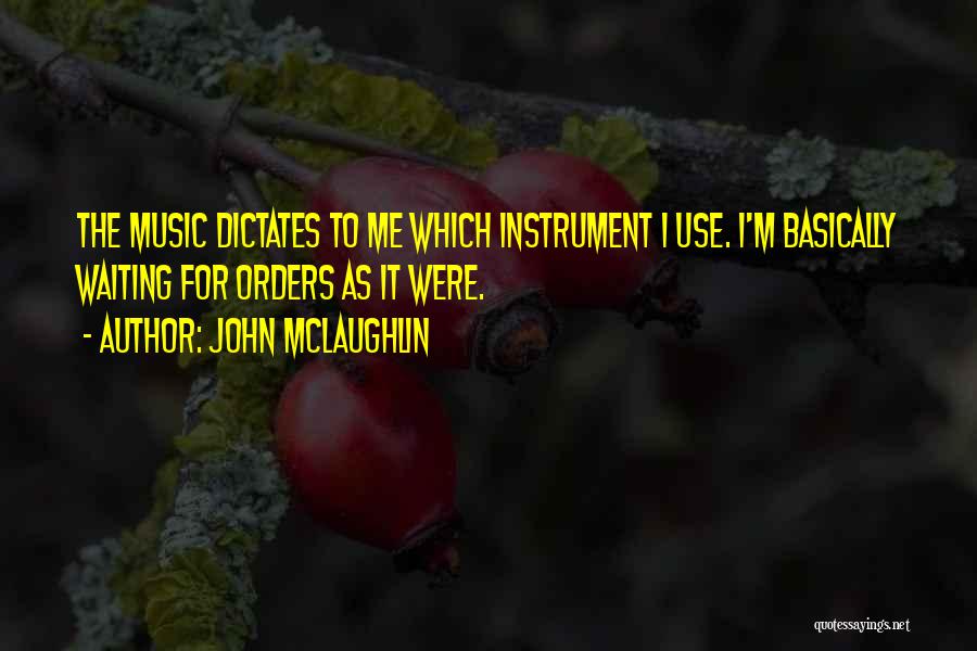 John McLaughlin Quotes: The Music Dictates To Me Which Instrument I Use. I'm Basically Waiting For Orders As It Were.