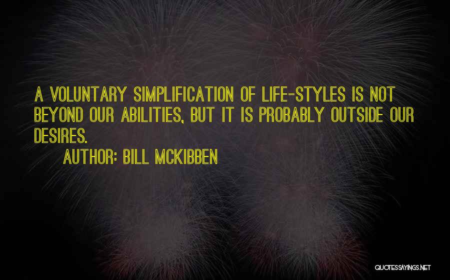 Bill McKibben Quotes: A Voluntary Simplification Of Life-styles Is Not Beyond Our Abilities, But It Is Probably Outside Our Desires.