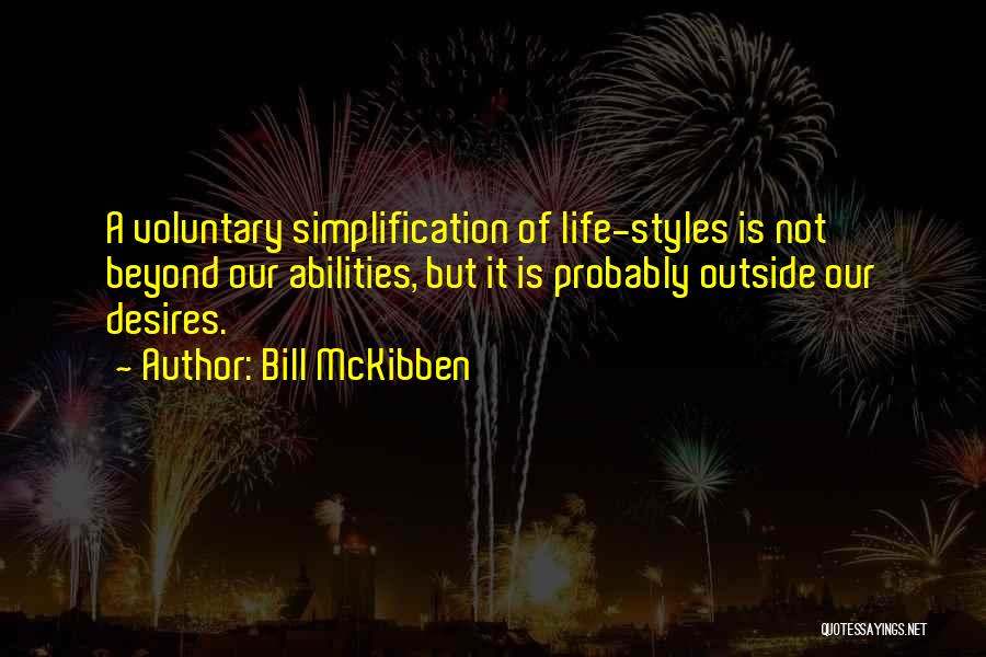 Bill McKibben Quotes: A Voluntary Simplification Of Life-styles Is Not Beyond Our Abilities, But It Is Probably Outside Our Desires.