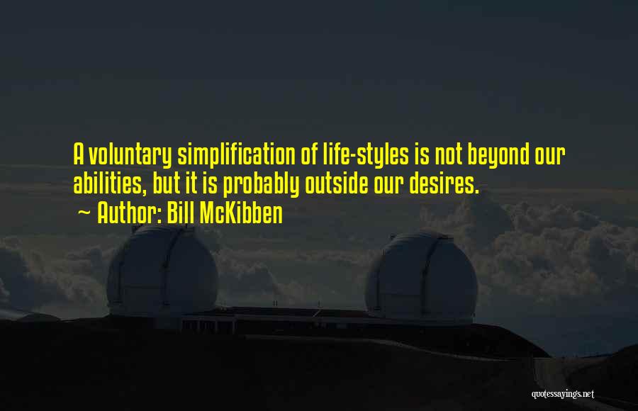 Bill McKibben Quotes: A Voluntary Simplification Of Life-styles Is Not Beyond Our Abilities, But It Is Probably Outside Our Desires.