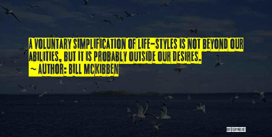 Bill McKibben Quotes: A Voluntary Simplification Of Life-styles Is Not Beyond Our Abilities, But It Is Probably Outside Our Desires.