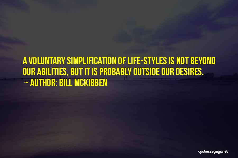 Bill McKibben Quotes: A Voluntary Simplification Of Life-styles Is Not Beyond Our Abilities, But It Is Probably Outside Our Desires.