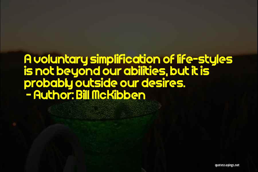 Bill McKibben Quotes: A Voluntary Simplification Of Life-styles Is Not Beyond Our Abilities, But It Is Probably Outside Our Desires.
