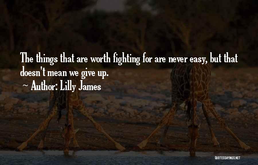 Lilly James Quotes: The Things That Are Worth Fighting For Are Never Easy, But That Doesn't Mean We Give Up.