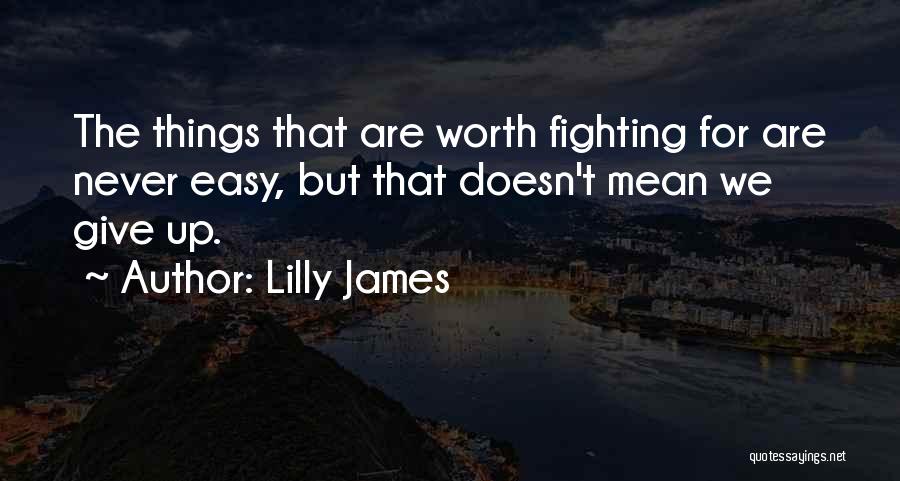 Lilly James Quotes: The Things That Are Worth Fighting For Are Never Easy, But That Doesn't Mean We Give Up.