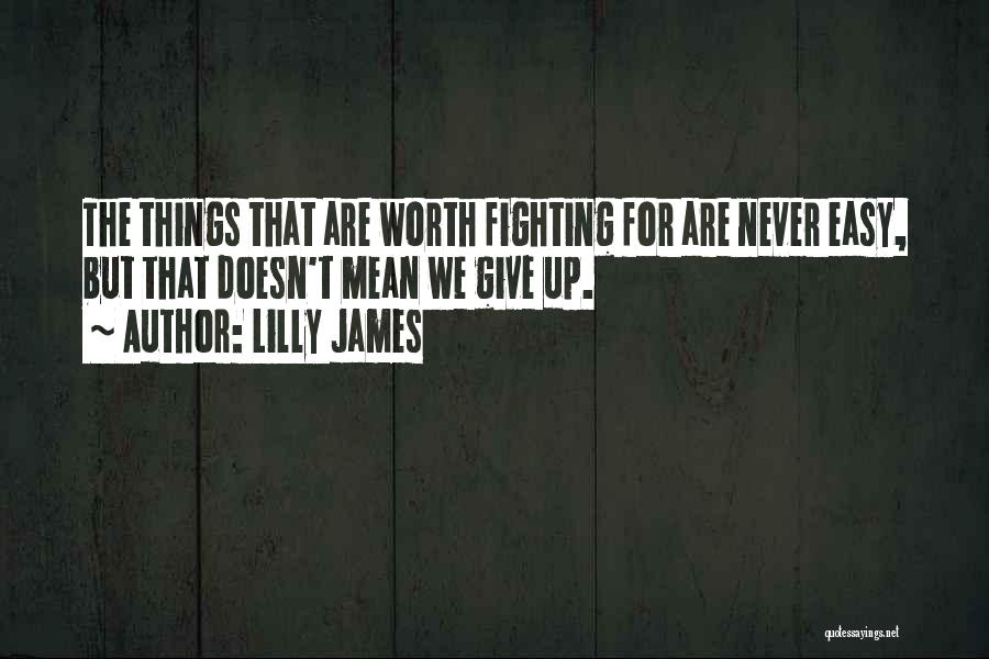 Lilly James Quotes: The Things That Are Worth Fighting For Are Never Easy, But That Doesn't Mean We Give Up.