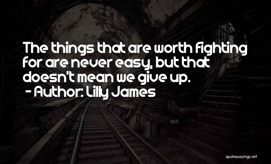 Lilly James Quotes: The Things That Are Worth Fighting For Are Never Easy, But That Doesn't Mean We Give Up.