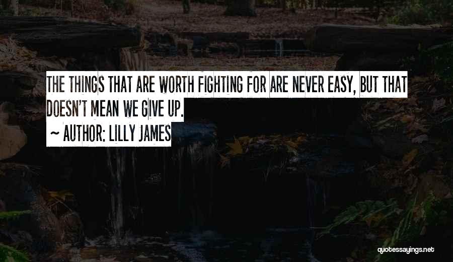 Lilly James Quotes: The Things That Are Worth Fighting For Are Never Easy, But That Doesn't Mean We Give Up.