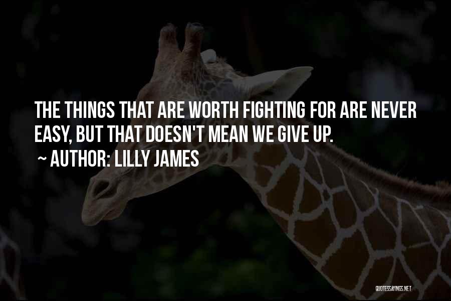 Lilly James Quotes: The Things That Are Worth Fighting For Are Never Easy, But That Doesn't Mean We Give Up.