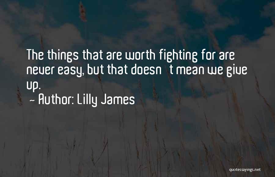 Lilly James Quotes: The Things That Are Worth Fighting For Are Never Easy, But That Doesn't Mean We Give Up.