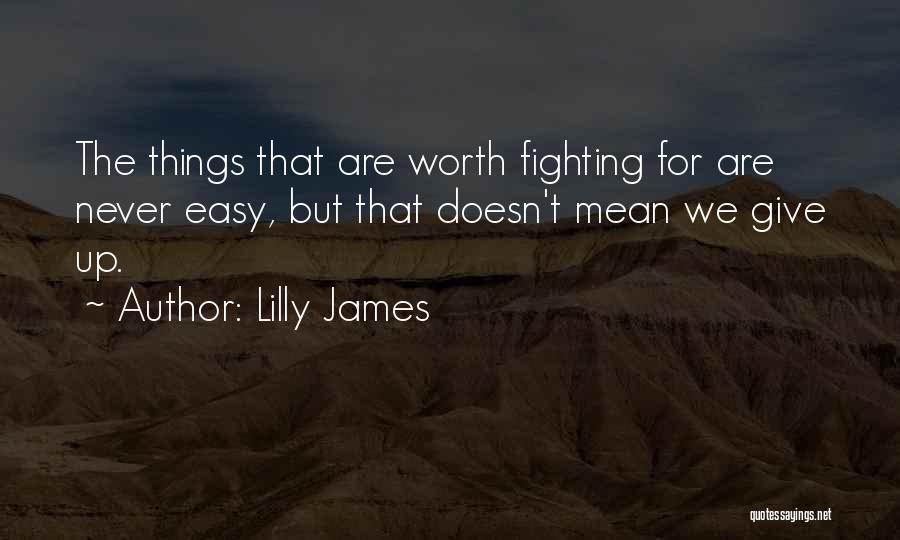 Lilly James Quotes: The Things That Are Worth Fighting For Are Never Easy, But That Doesn't Mean We Give Up.