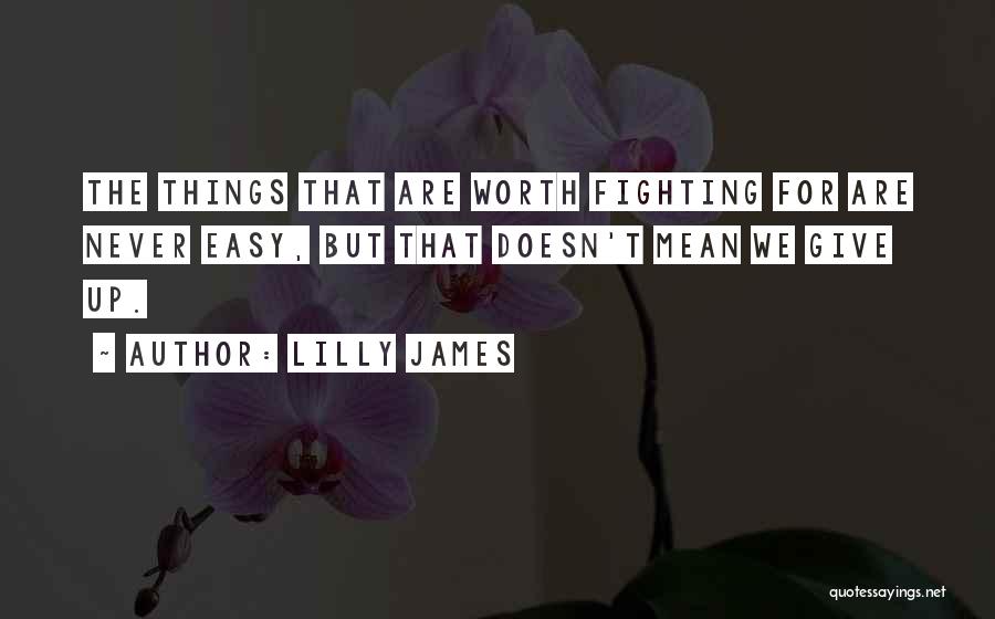 Lilly James Quotes: The Things That Are Worth Fighting For Are Never Easy, But That Doesn't Mean We Give Up.