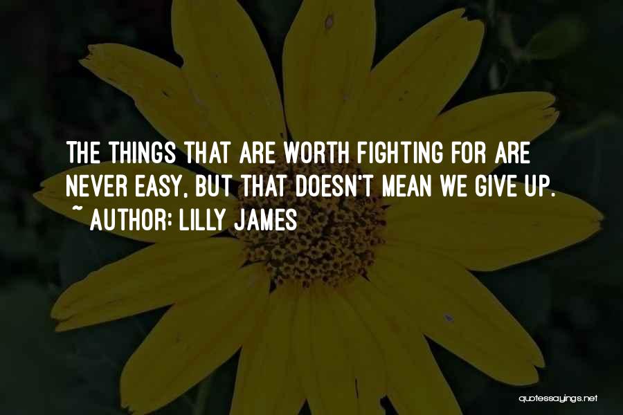 Lilly James Quotes: The Things That Are Worth Fighting For Are Never Easy, But That Doesn't Mean We Give Up.