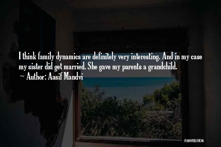 Aasif Mandvi Quotes: I Think Family Dynamics Are Definitely Very Interesting. And In My Case My Sister Did Get Married. She Gave My