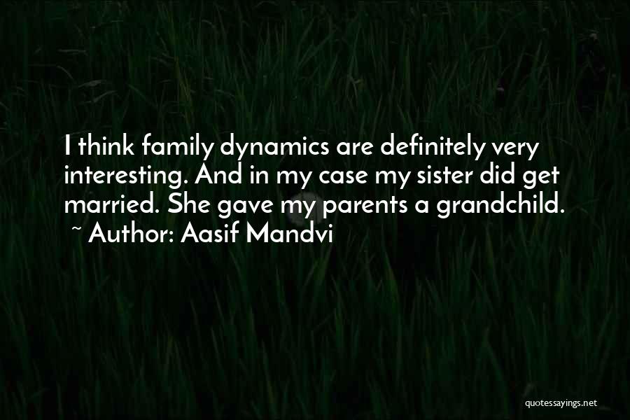 Aasif Mandvi Quotes: I Think Family Dynamics Are Definitely Very Interesting. And In My Case My Sister Did Get Married. She Gave My