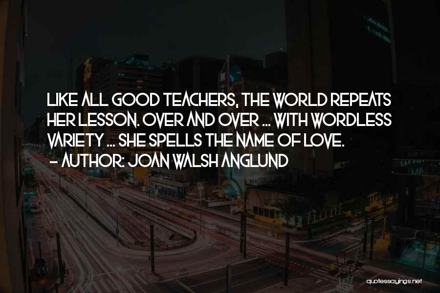 Joan Walsh Anglund Quotes: Like All Good Teachers, The World Repeats Her Lesson. Over And Over ... With Wordless Variety ... She Spells The