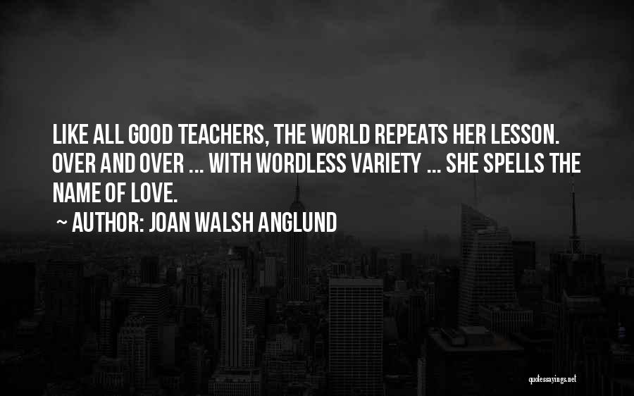 Joan Walsh Anglund Quotes: Like All Good Teachers, The World Repeats Her Lesson. Over And Over ... With Wordless Variety ... She Spells The