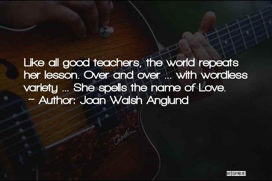 Joan Walsh Anglund Quotes: Like All Good Teachers, The World Repeats Her Lesson. Over And Over ... With Wordless Variety ... She Spells The