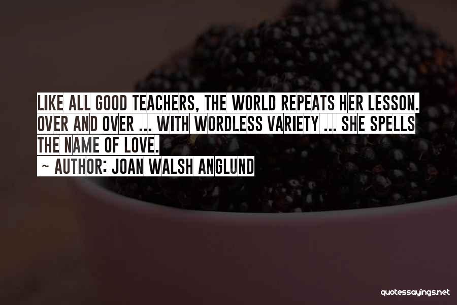 Joan Walsh Anglund Quotes: Like All Good Teachers, The World Repeats Her Lesson. Over And Over ... With Wordless Variety ... She Spells The